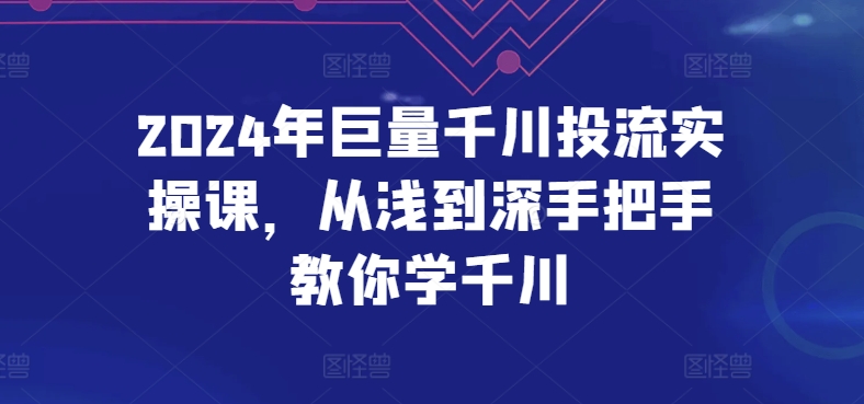 2024年巨量千川投流实操课，从浅到深手把手教你学千川-狄威团队