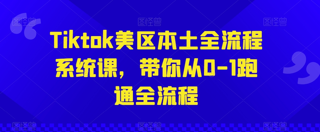 Tiktok美区本土全流程系统课，带你从0-1跑通全流程-狄威团队