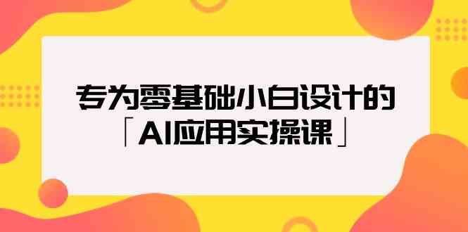 （9578期）专为零基础小白设计的「AI应用实操课」-狄威团队