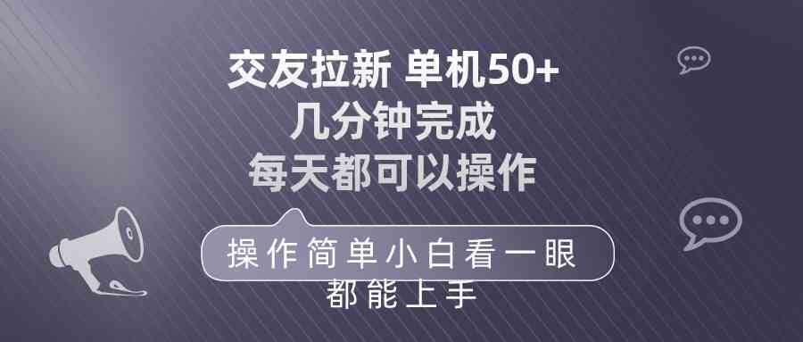 （10124期）交友拉新 单机50 操作简单 每天都可以做 轻松上手-狄威团队