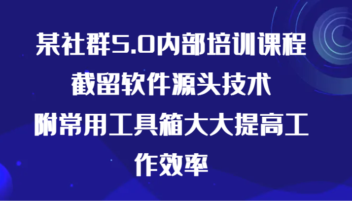 某社群5.0内部培训课程，截留软件源头技术，附常用工具箱大大提高工作效率-狄威团队