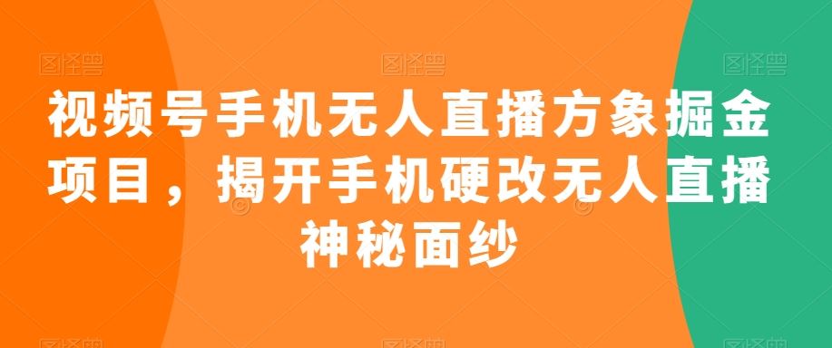 视频号手机无人直播方象掘金项目，揭开手机硬改无人直播神秘面纱-狄威团队