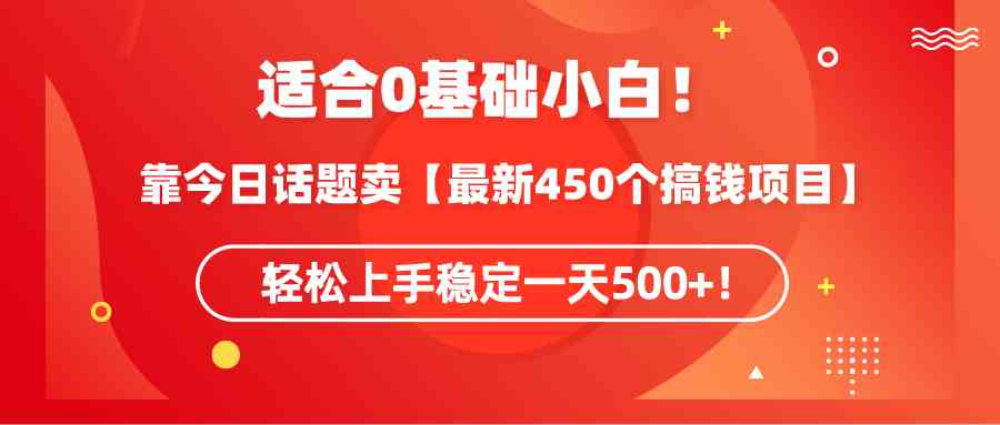 （9268期）适合0基础小白！靠今日话题卖【最新450个搞钱方法】轻松上手稳定一天500+！-狄威团队