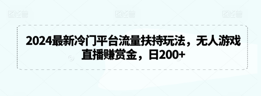 2024最新冷门平台流量扶持玩法，无人游戏直播赚赏金，日200+-狄威团队