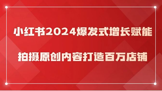 小红书2024爆发式增长赋能，拍摄原创内容打造百万店铺！-狄威团队