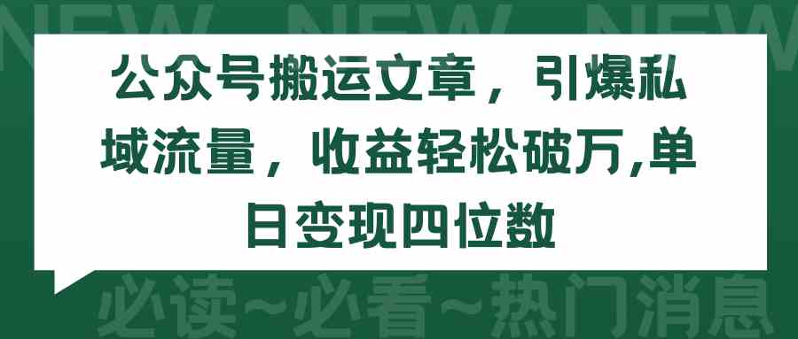 （9795期）公众号搬运文章，引爆私域流量，收益轻松破万，单日变现四位数-狄威团队