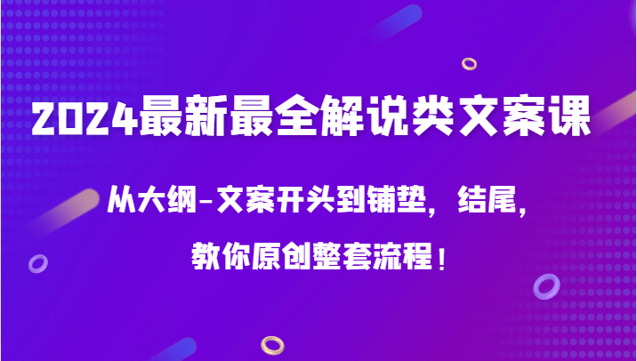 2024最新最全解说类文案课，从大纲-文案开头到铺垫，结尾，教你原创整套流程！-狄威团队