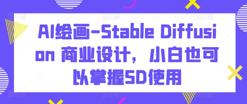 AI绘画-Stable Diffusion 商业设计，小白也可以掌握SD使用-狄威团队
