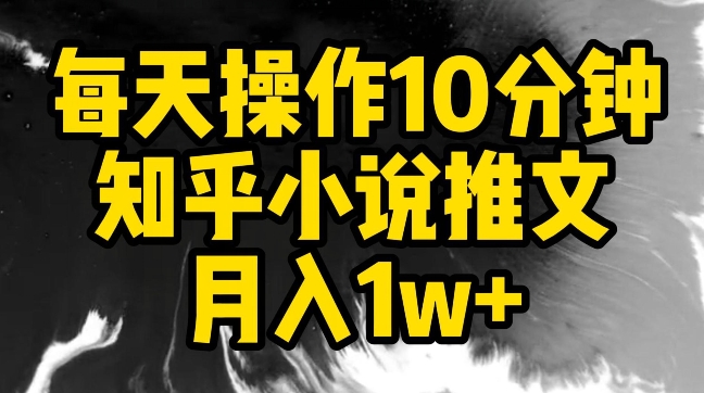 每天操作10分钟，知乎小说推文月入1w+-狄威团队