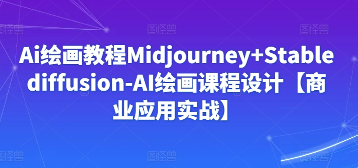 Ai绘画教程Midjourney+Stablediffusion-AI绘画课程设计【商业应用实战】-狄威团队