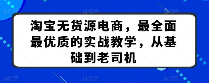 淘宝无货源电商，最全面最优质的实战教学，从基础到老司机-狄威团队