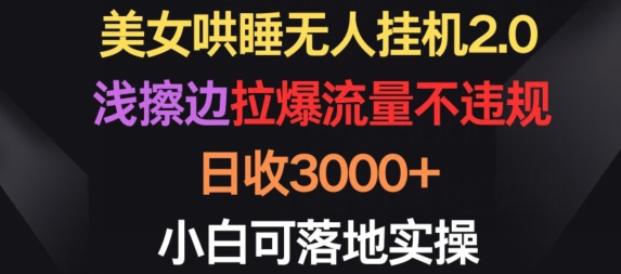 美女哄睡无人挂机2.0.浅擦边拉爆流量不违规，日收3000+，小白可落地实操-狄威团队