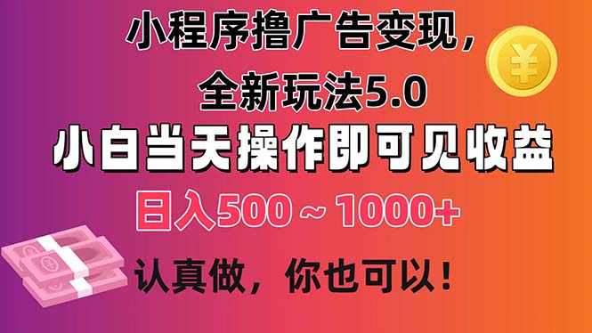 小程序撸广告变现，全新玩法5.0，小白当天操作即可上手，日收益 500~1000+-狄威团队
