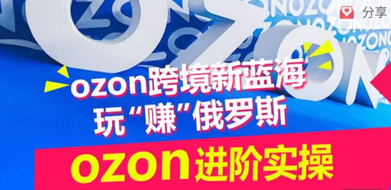 ozon跨境新蓝海玩“赚”俄罗斯，ozon进阶实操训练营-狄威团队
