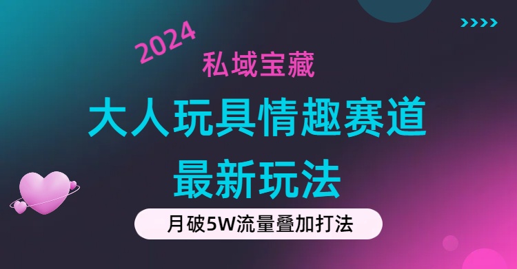 私域宝藏：大人玩具情趣赛道合规新玩法，零投入，私域超高流量成单率高-狄威团队