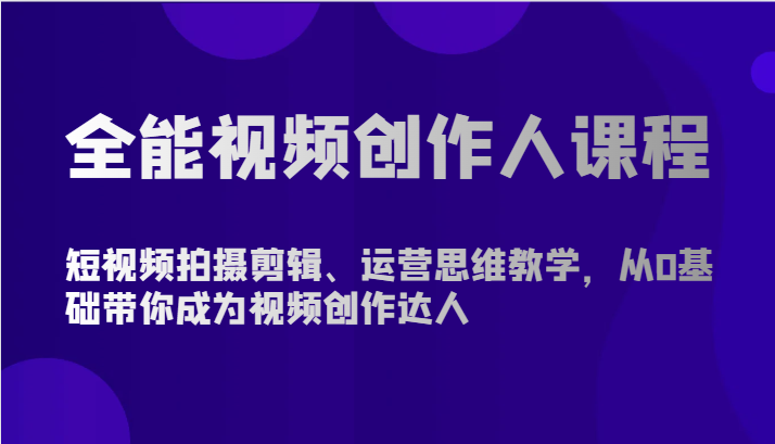 全能视频创作人课程-短视频拍摄剪辑、运营思维教学，从0基础带你成为视频创作达人-狄威团队