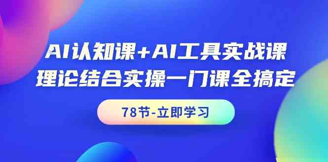 AI认知课+AI工具实战课，理论结合实操一门课全搞定（78节）-狄威团队