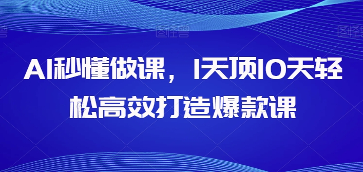 AI秒懂做课，1天顶10天轻松高效打造爆款课-狄威团队