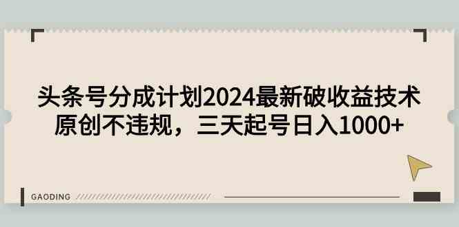 （9455期）头条号分成计划2024最新破收益技术，原创不违规，三天起号日入1000+-狄威团队