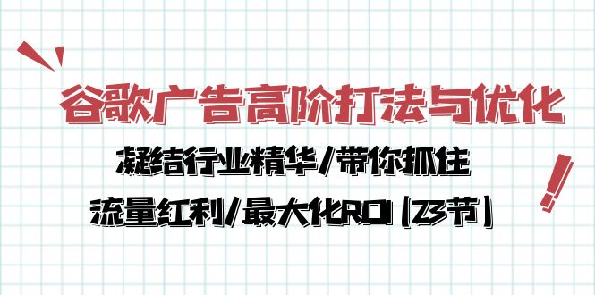 谷歌广告高阶打法与优化，凝结行业精华/带你抓住流量红利/最大化ROI(23节)-狄威团队