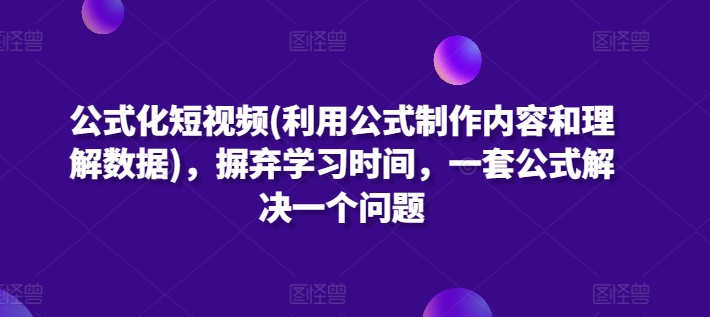 公式化短视频(利用公式制作内容和理解数据)，摒弃学习时间，一套公式解决一个问题-狄威团队