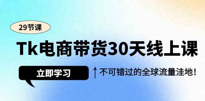 （9463期）Tk电商带货30天线上课，不可错过的全球流量洼地（29节课）-狄威团队