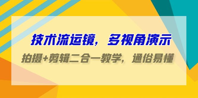 技术流运镜,多视角演示,拍摄+剪辑二合一教学,通俗易懂(70节课)-狄威团队