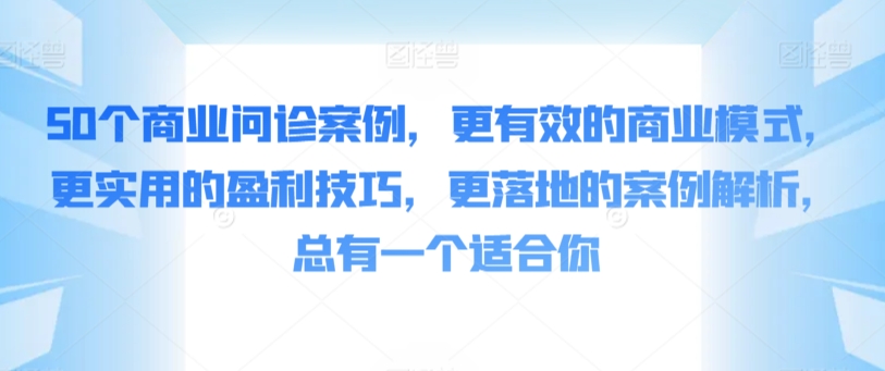 50个商业问诊案例，更有效的商业模式，更实用的盈利技巧，更落地的案例解析，总有一个适合你-狄威团队