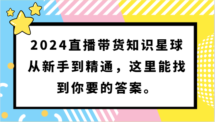 2024直播带货知识星球,从新手到精通,这里能找到你要的答案。-狄威团队