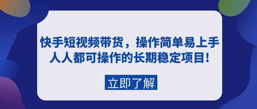 （9563期）快手短视频带货，操作简单易上手，人人都可操作的长期稳定项目!-狄威团队