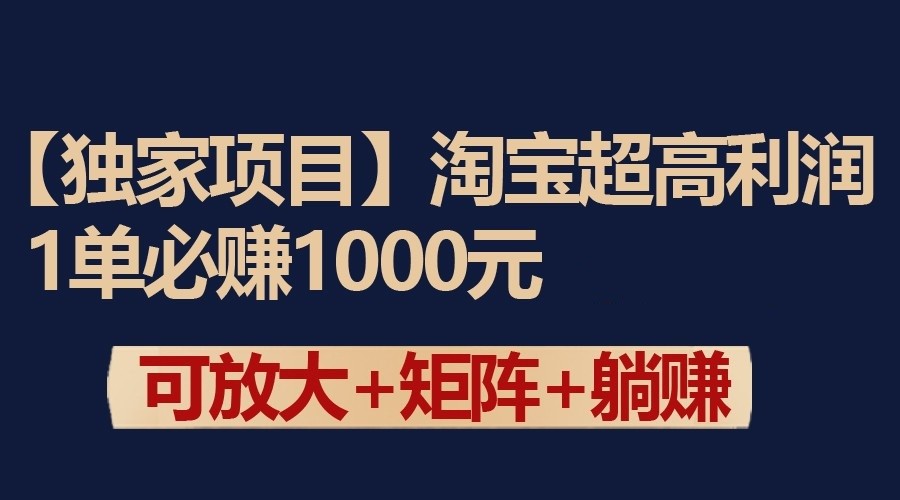 独家淘宝超高利润项目：1单必赚1000元，可放大可矩阵操作-狄威团队