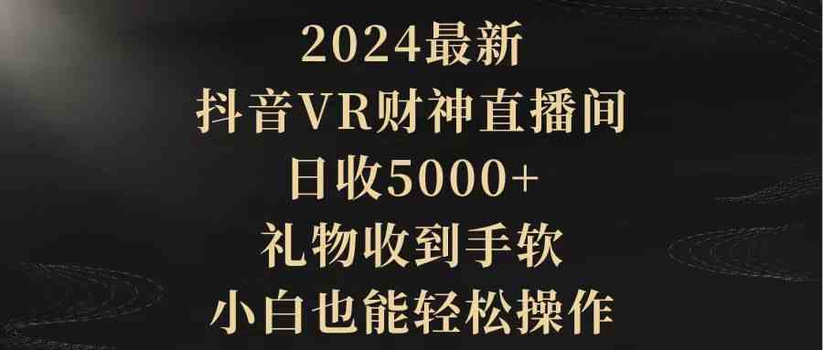（9595期）2024最新，抖音VR财神直播间，日收5000+，礼物收到手软，小白也能轻松操作-狄威团队