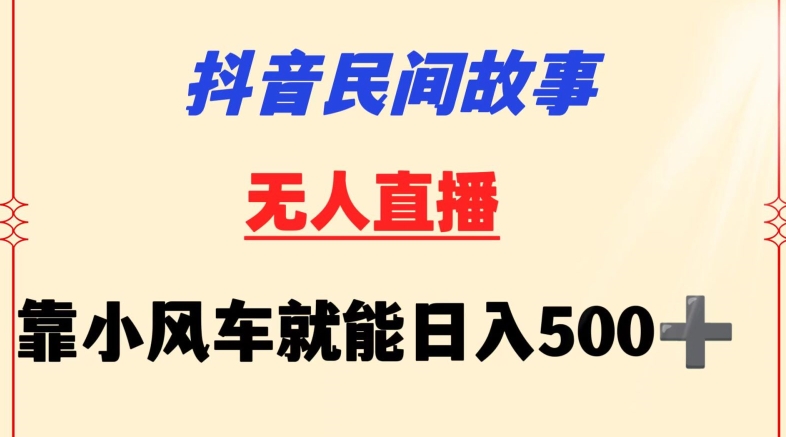 抖音民间故事无人挂机靠小风车一天500+小白也能操作-狄威团队