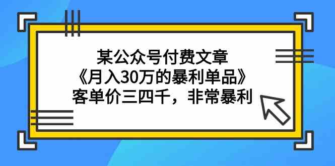 某公众号付费文章《月入30万的暴利单品》客单价三四千，非常暴利-狄威团队