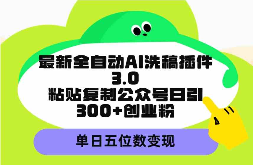 （9662期）最新全自动AI洗稿插件3.0，粘贴复制公众号日引300+创业粉，单日五位数变现-狄威团队