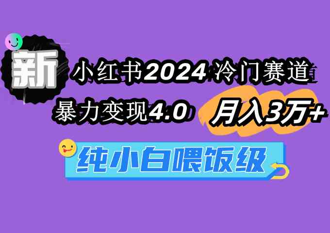 （9133期）小红书2024冷门赛道 月入3万+ 暴力变现4.0 纯小白喂饭级-狄威团队
