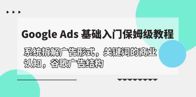 Google Ads 基础入门,系统拆解广告形式/关键词的商业认知/谷歌广告结构-狄威团队