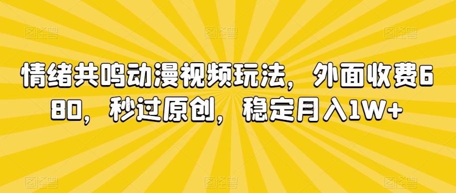 情绪共鸣动漫视频玩法，外面收费680，秒过原创，稳定月入1W+【揭秘】-狄威团队