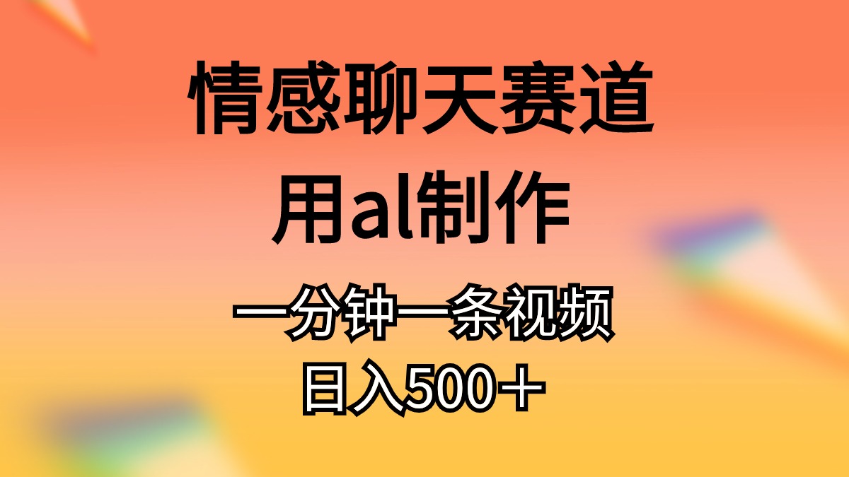 （10442期）情感聊天赛道用al制作一分钟一条视频日入500＋-狄威团队