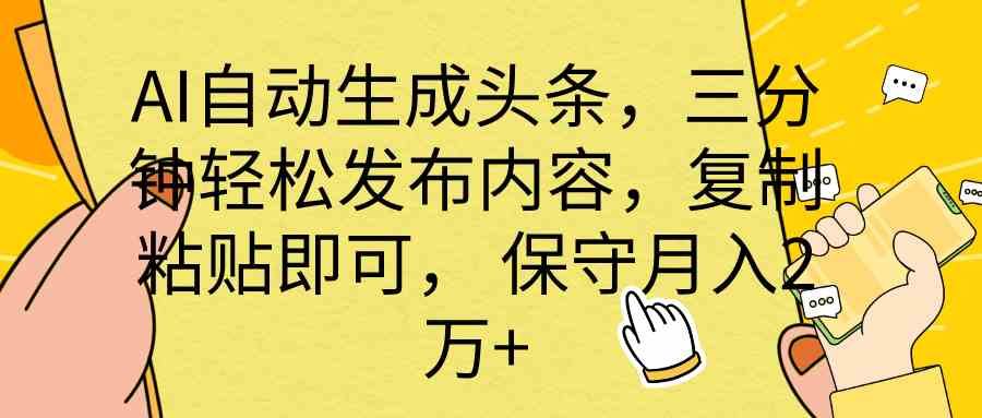 (10146期) AI自动生成头条,三分钟轻松发布内容,复制粘贴即可, 保底月入2万+-狄威团队