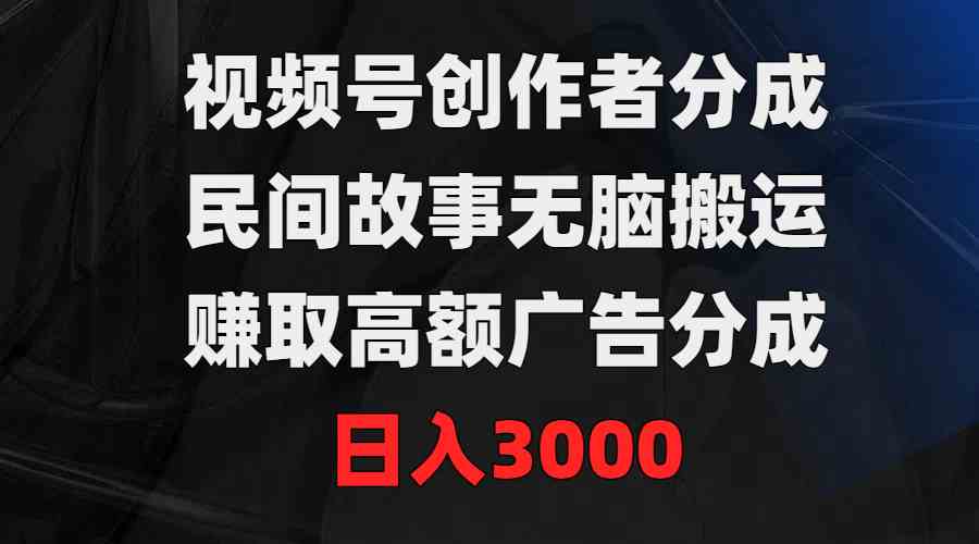 （9390期）视频号创作者分成，民间故事无脑搬运，赚取高额广告分成，日入3000-狄威团队