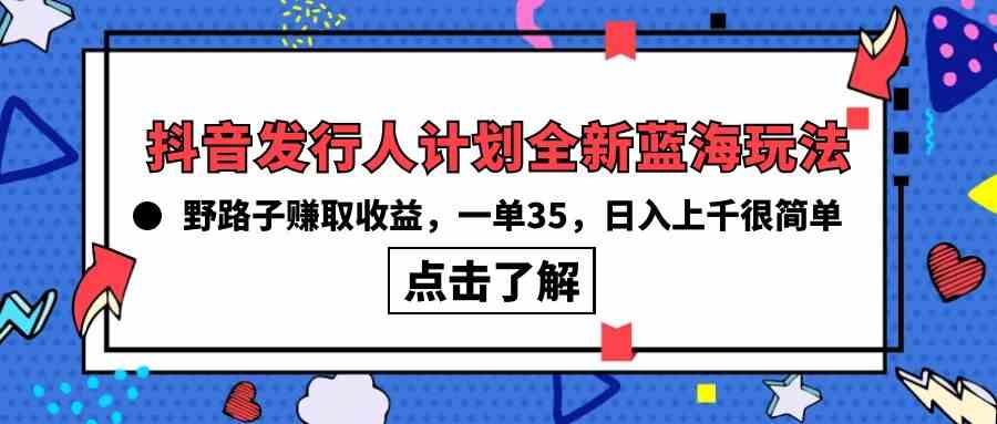 （10067期）抖音发行人计划全新蓝海玩法，野路子赚取收益，一单35，日入上千很简单!-狄威团队