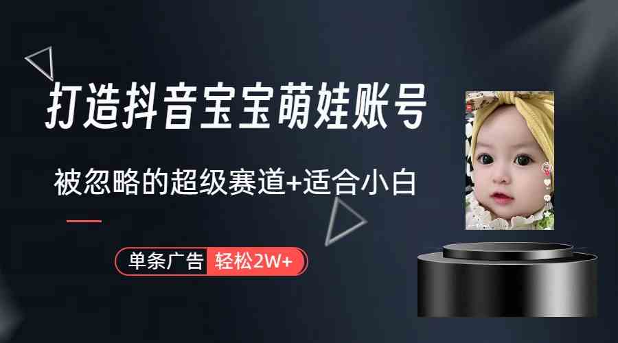 （9419期）打造抖音宝宝账号，一条广告2W，大部分人忽略的超级赛道（教程+素材+软件）-狄威团队