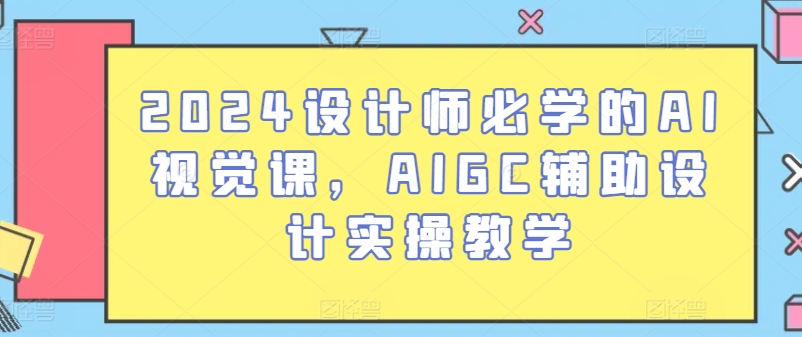 2024设计师必学的AI视觉课，AIGC辅助设计实操教学-狄威团队