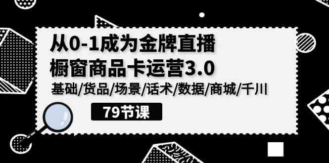 （9927期）0-1成为金牌直播-橱窗商品卡运营3.0，基础/货品/场景/话术/数据/商城/千川-狄威团队