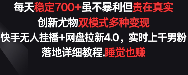每天稳定700+，收益不高但贵在真实，创新尤物双模式多渠种变现，快手无人挂播+网盘拉新4.0-狄威团队