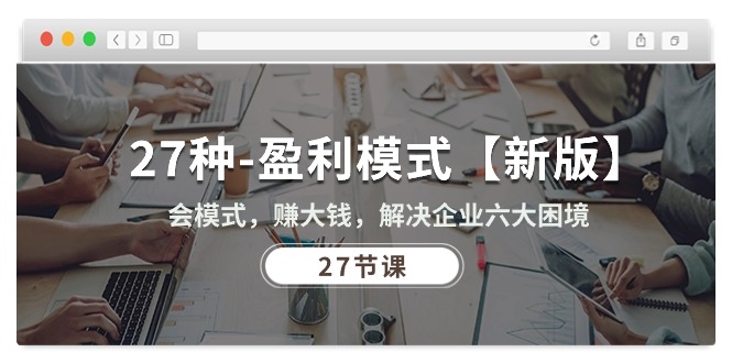 （10726期）27种-盈利模式【新版】会模式，赚大钱，解决企业六大困境 (27节课)-狄威团队