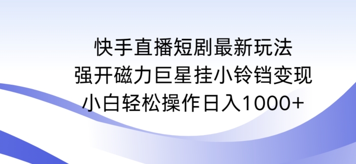 快手直播短剧最新玩法，强开磁力巨星挂小铃铛变现，小白轻松操作日入1000+-狄威团队