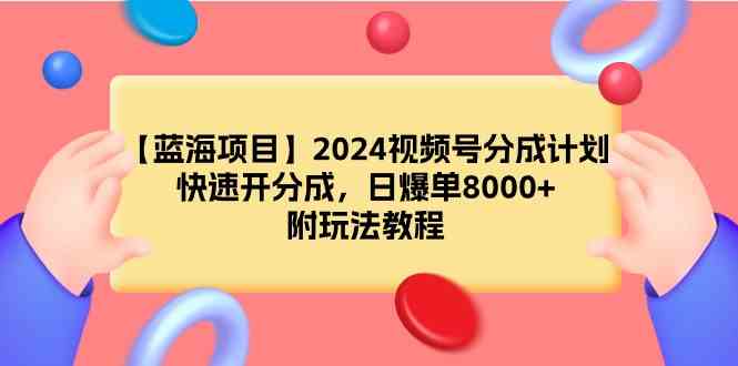 （9308期）【蓝海项目】2024视频号分成计划，快速开分成，日爆单8000+，附玩法教程-狄威团队