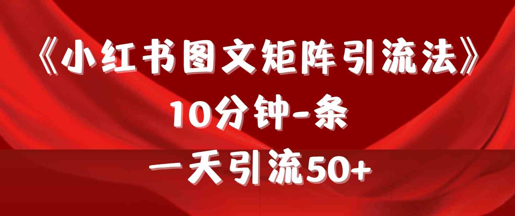 （9538期）《小红书图文矩阵引流法》 10分钟-条 ，一天引流50+-狄威团队